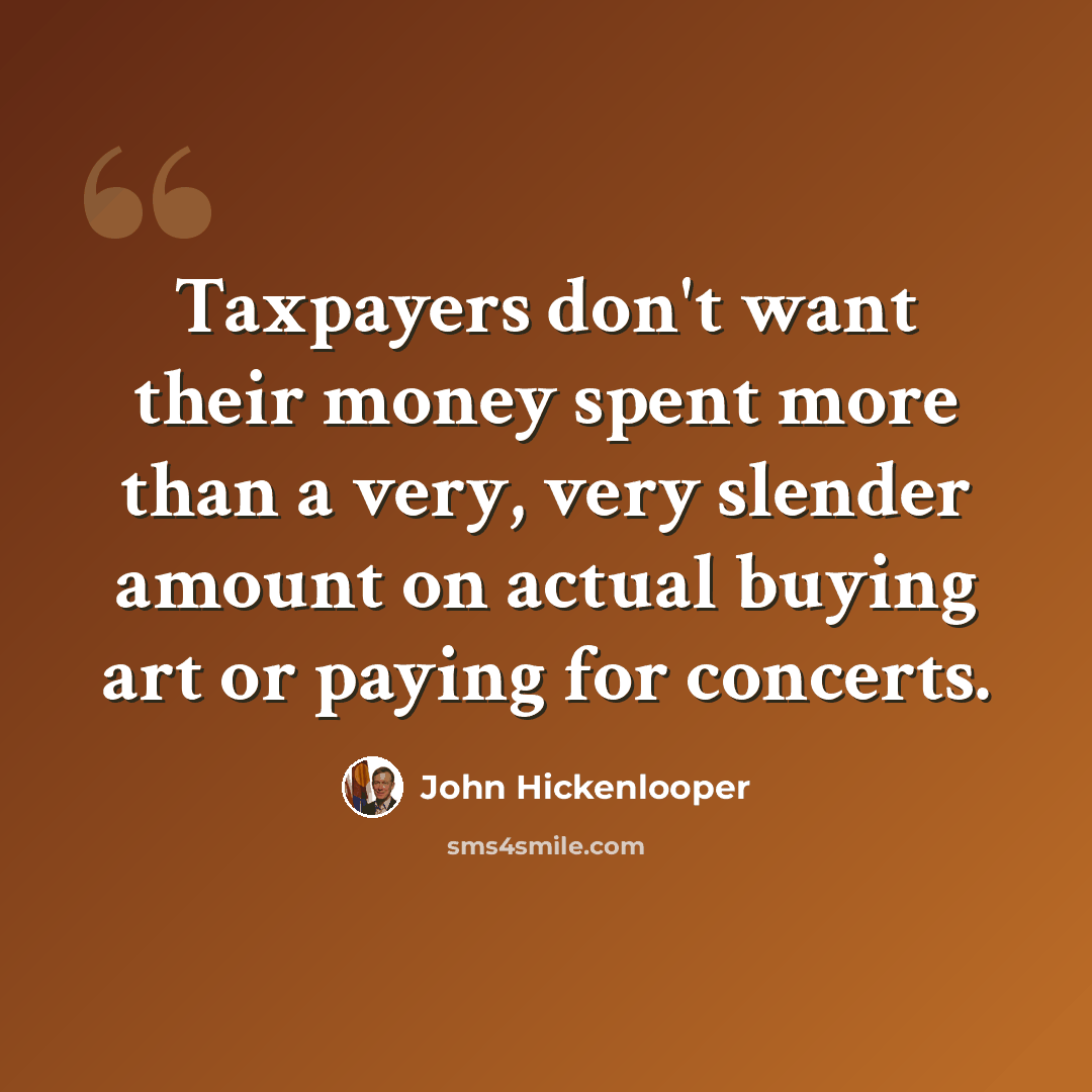 “Taxpayers don't want their money spent more than a very, very slender amount on actual buying art or paying for concerts.” quote by John Hickenlooper