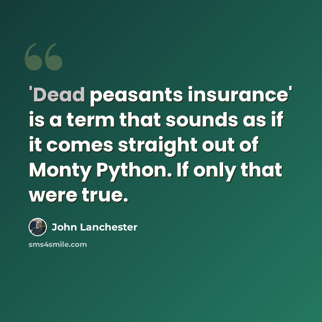 “'Dead peasants insurance' is a term that sounds as if it comes straight out of Monty Python. If only that were true.” quote by John Lanchester