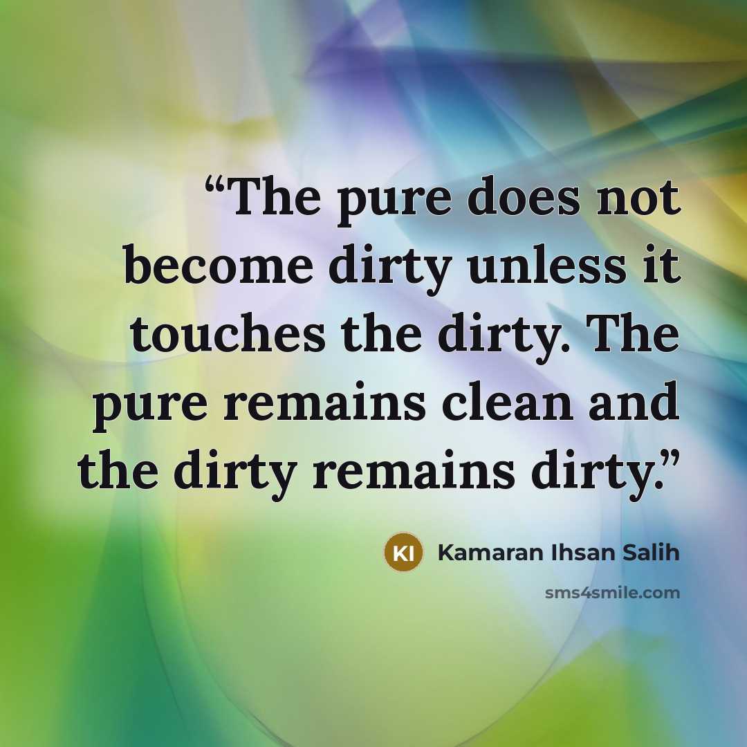 “The pure does not become dirty unless it touches the dirty. The pure remains clean and the dirty remains dirty.” quote by Kamaran Ihsan Salih