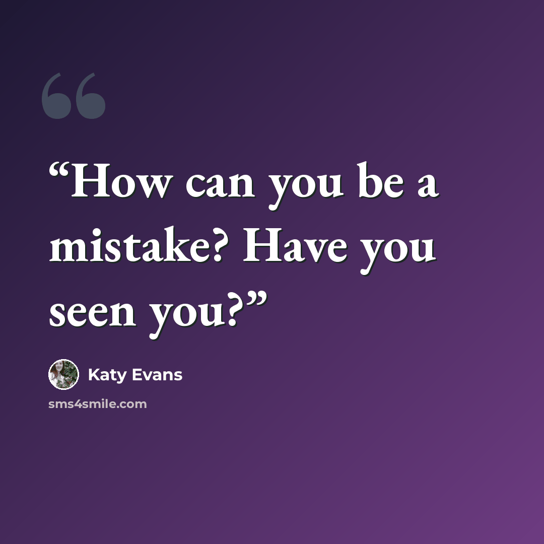 “How can you be a mistake? Have you seen you?” quote by Katy Evans