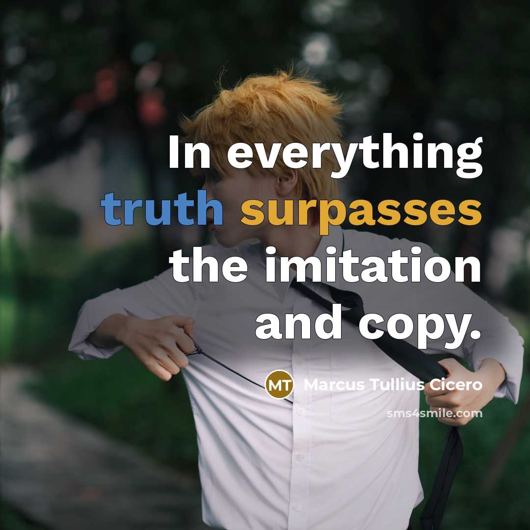 “In everything truth surpasses the imitation and copy.” quote by Marcus Tullius Cicero