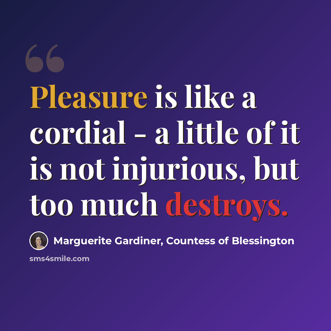“Pleasure is like a cordial - a little of it is not injurious, but too much destroys.” quote by Marguerite Gardiner, Countess of Blessington