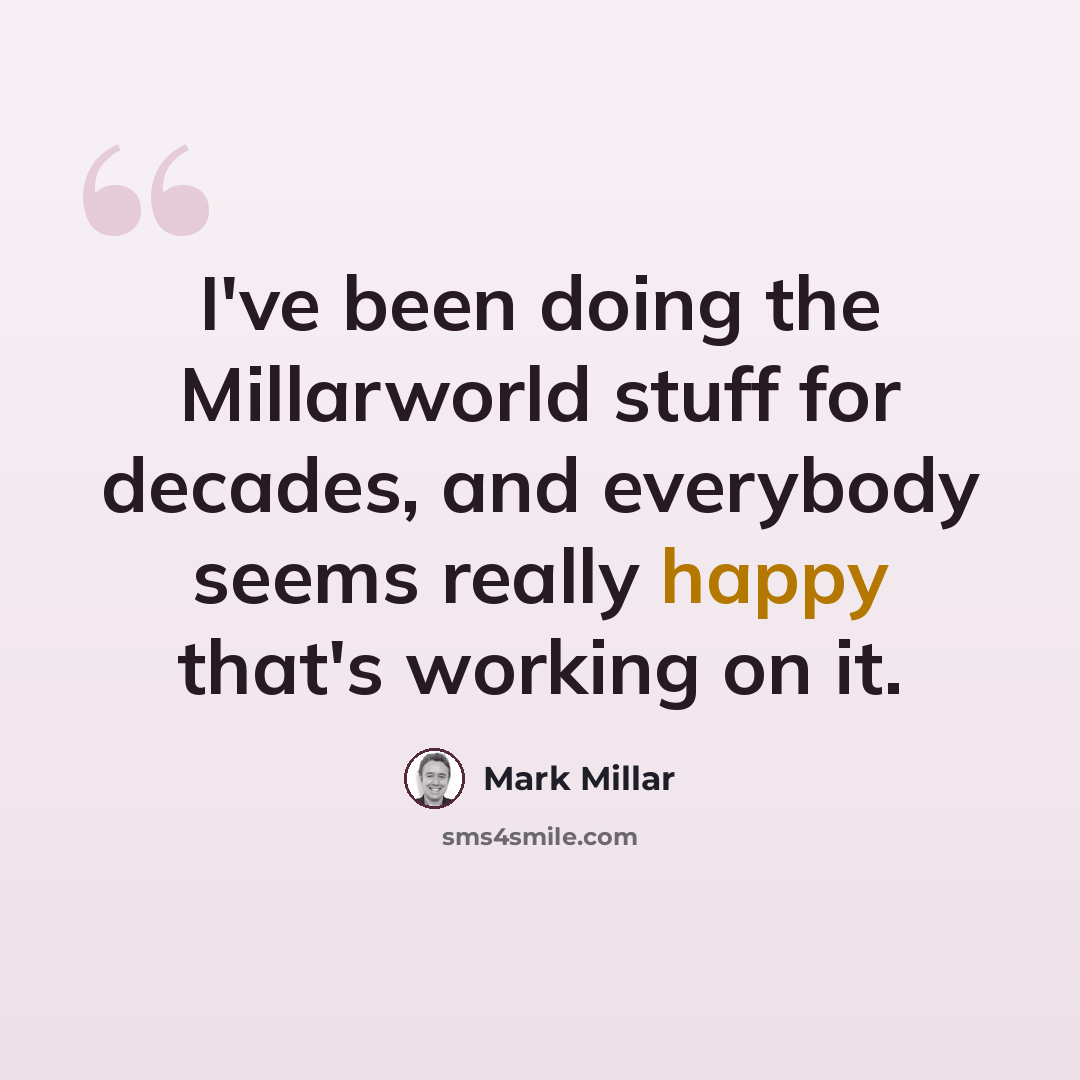 “I've been doing the Millarworld stuff for decades, and everybody seems really happy that's working on it.” quote by Mark Millar