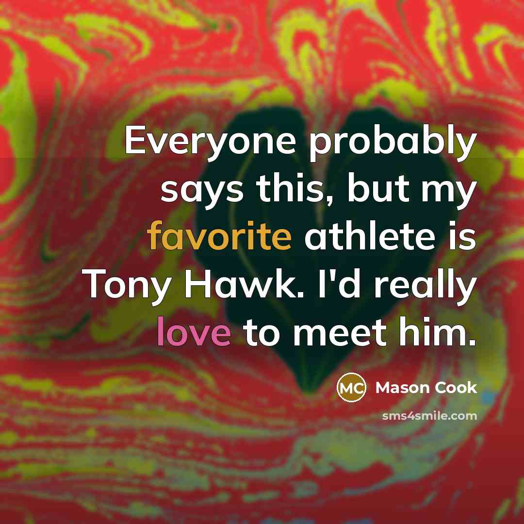 “Everyone probably says this, but my favorite athlete is Tony Hawk. I'd really love to meet him.” quote by Mason Cook