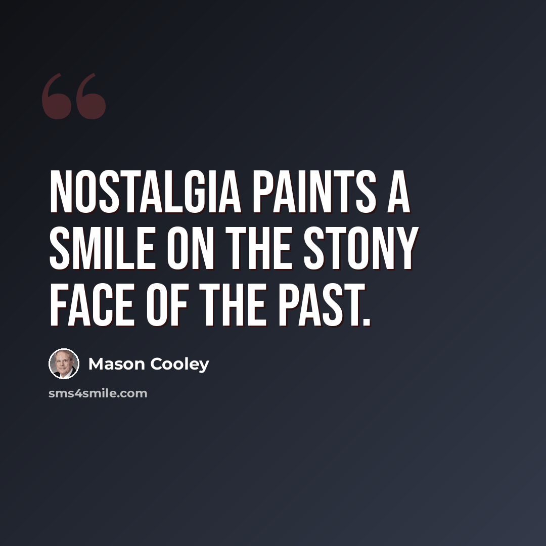 “Nostalgia paints a smile on the stony face of the past.” quote by Mason Cooley