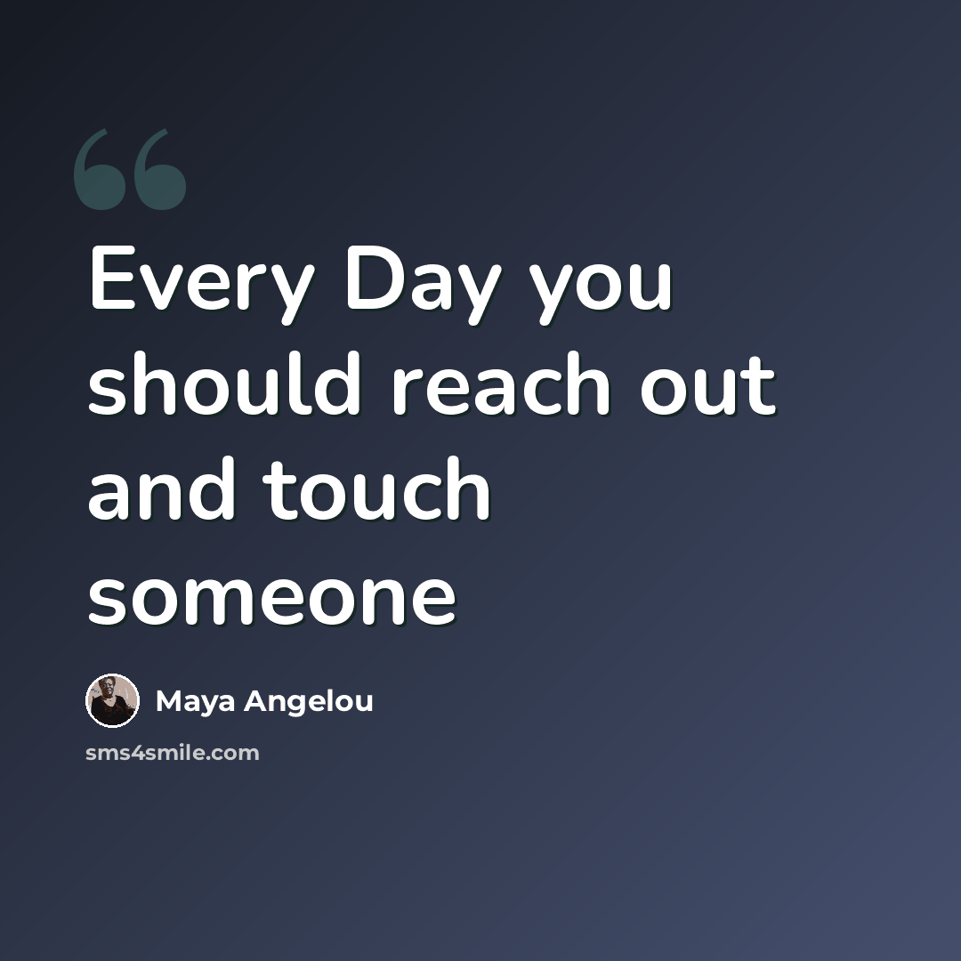 “Every Day you should reach out and touch someone” quote by Maya Angelou