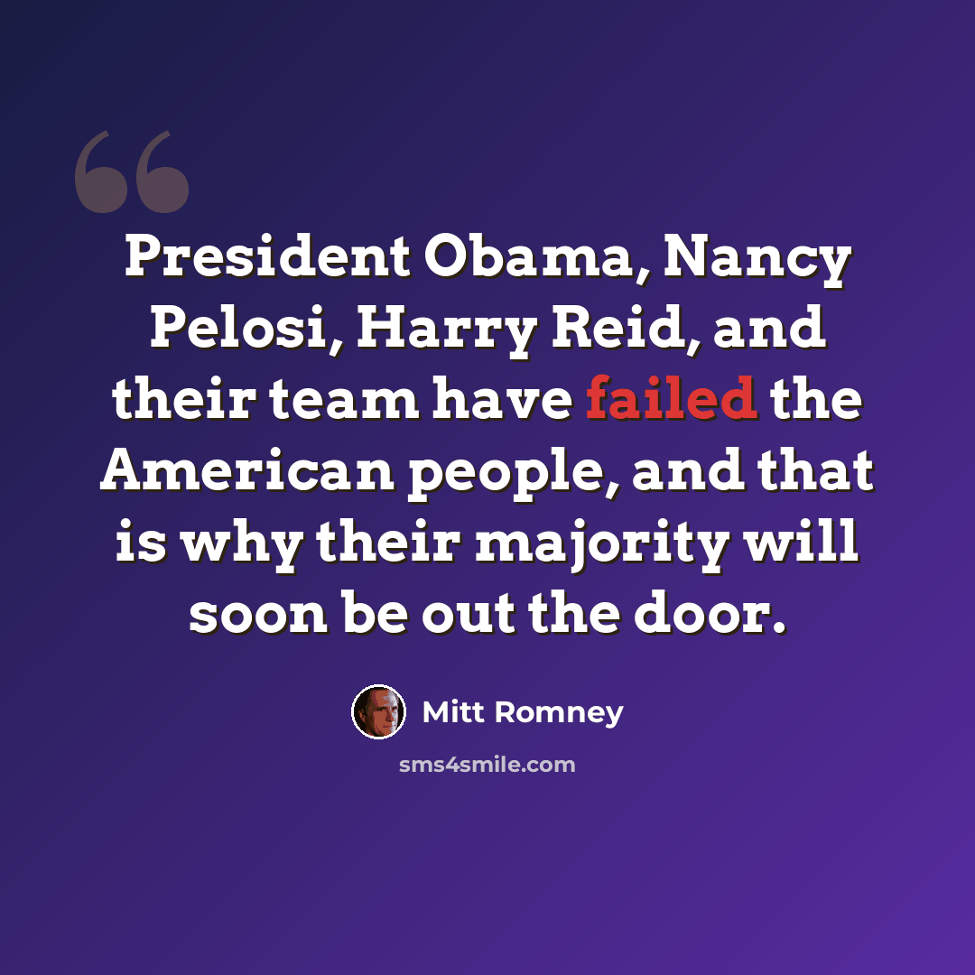 “President Obama, Nancy Pelosi, Harry Reid, and their team have failed the American people, and that is why their majority will soon be out the door.” quote by Mitt Romney