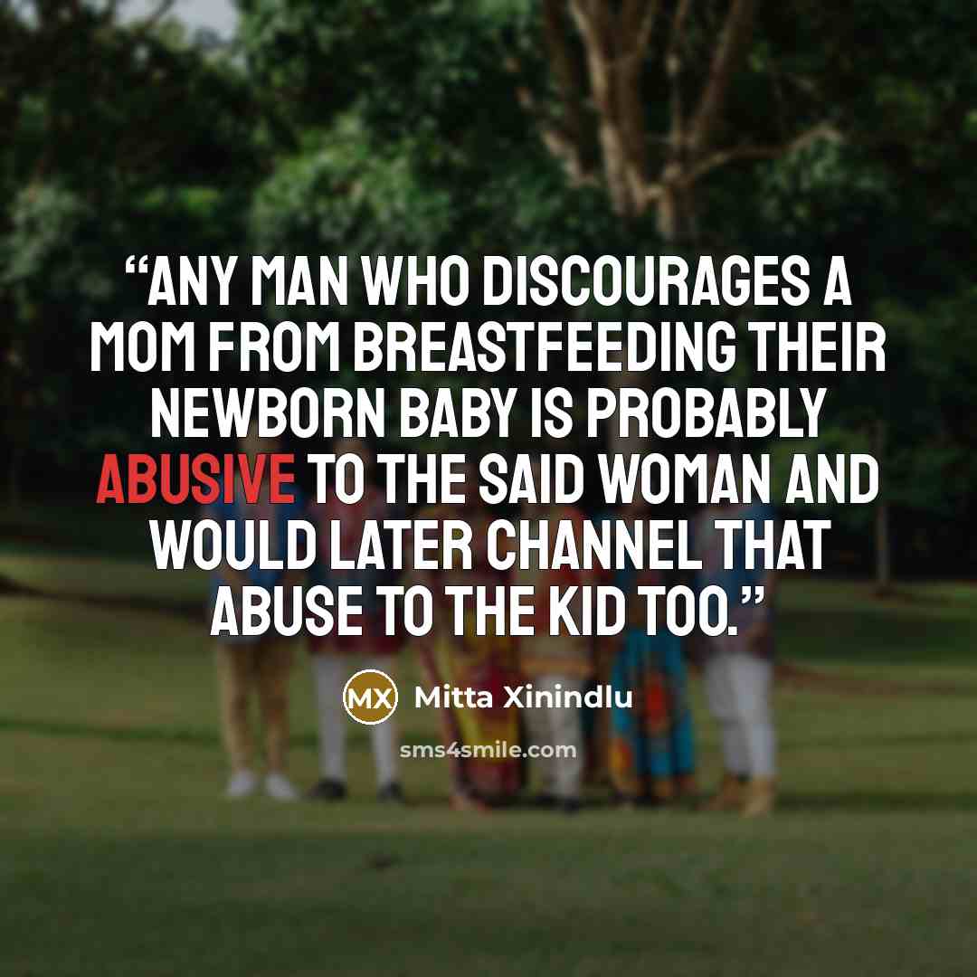 “Any man who discourages a mom from breastfeeding their newborn baby is probably abusive to the said woman and would later channel that abuse to the kid too.” quote by Mitta Xinindlu
