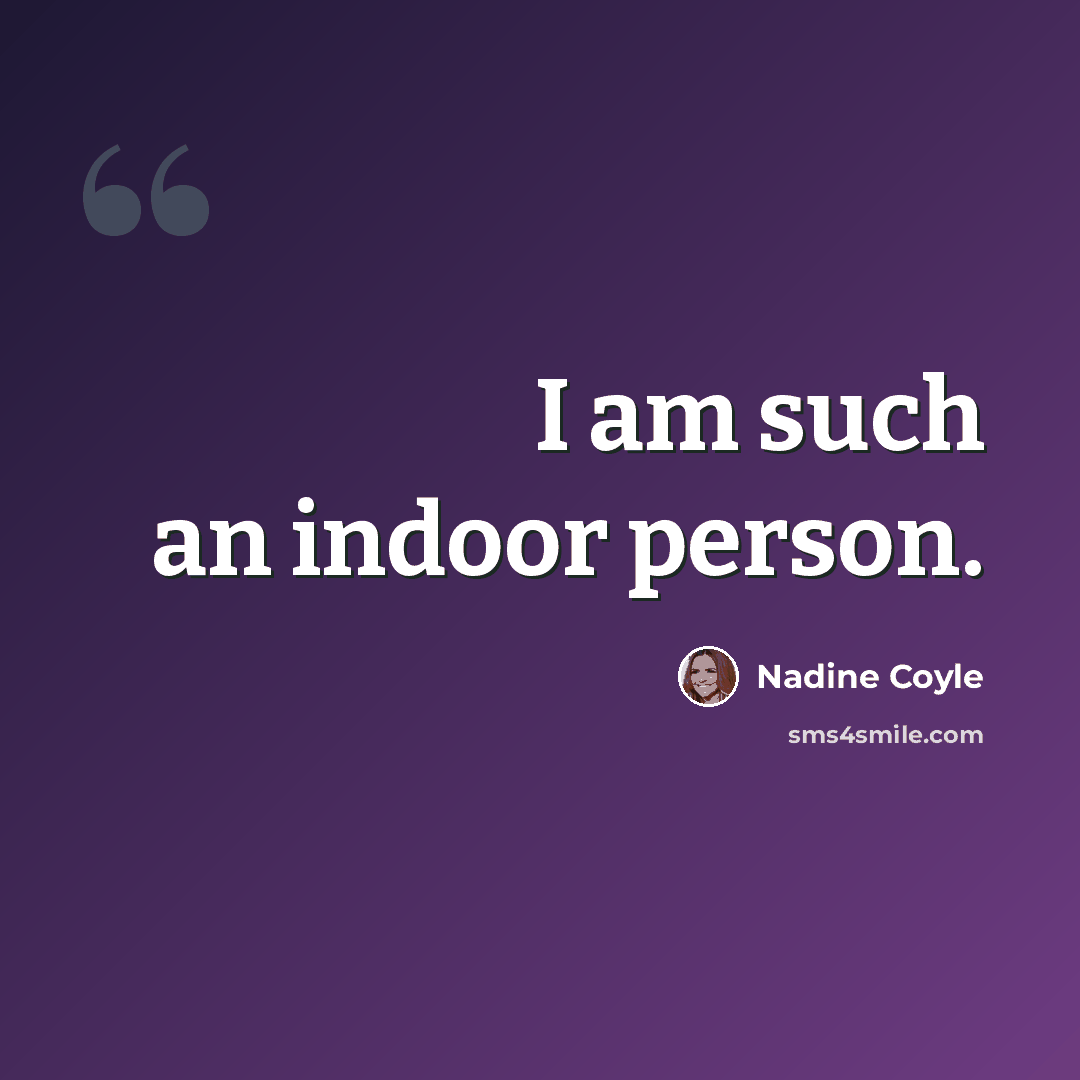 “I am such an indoor person.” quote by Nadine Coyle