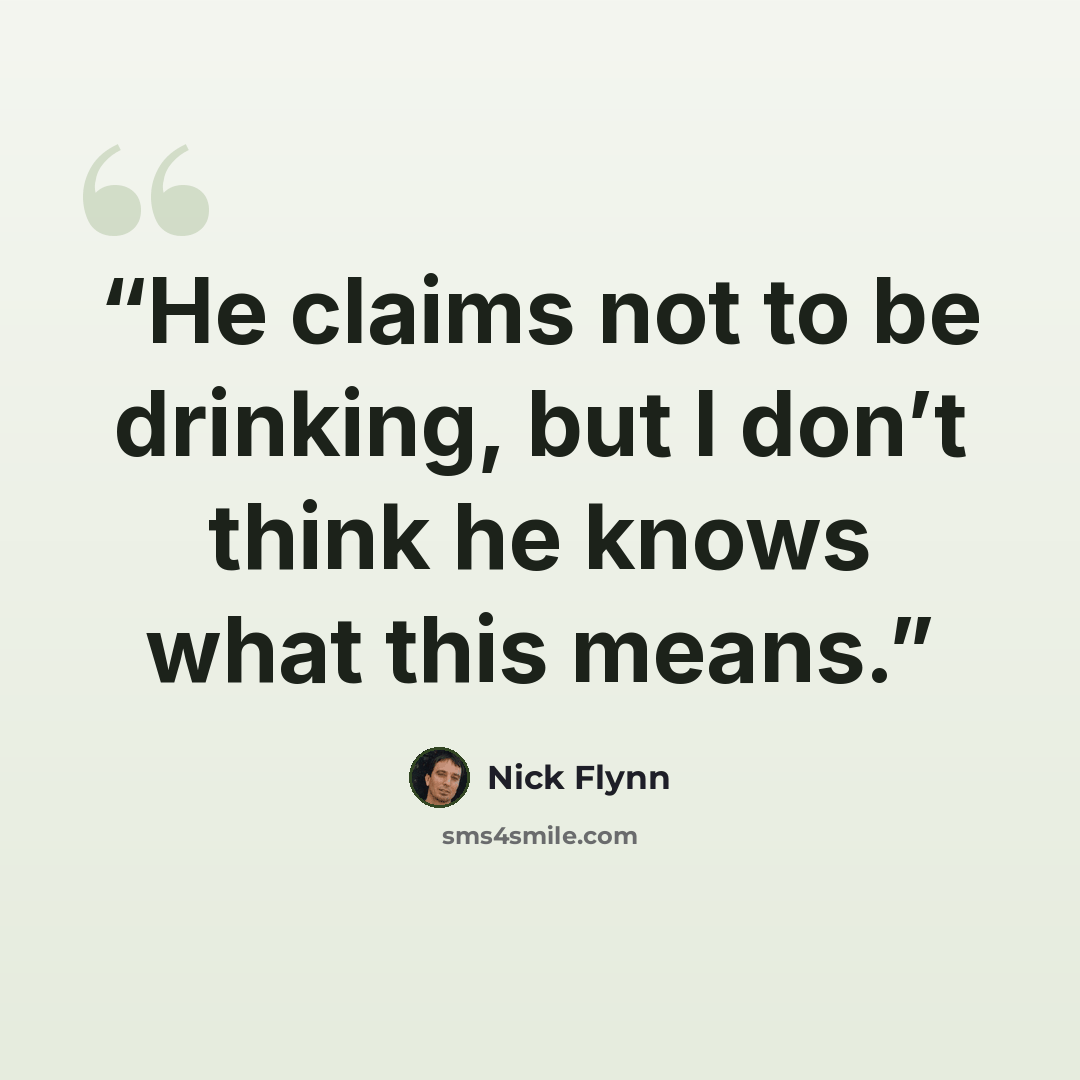 “He claims not to be drinking, but I don’t think he knows what this means.” quote by Nick Flynn