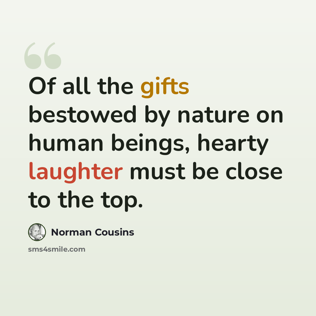 “Of all the gifts bestowed by nature on human beings, hearty laughter must be close to the top.” quote by Norman Cousins