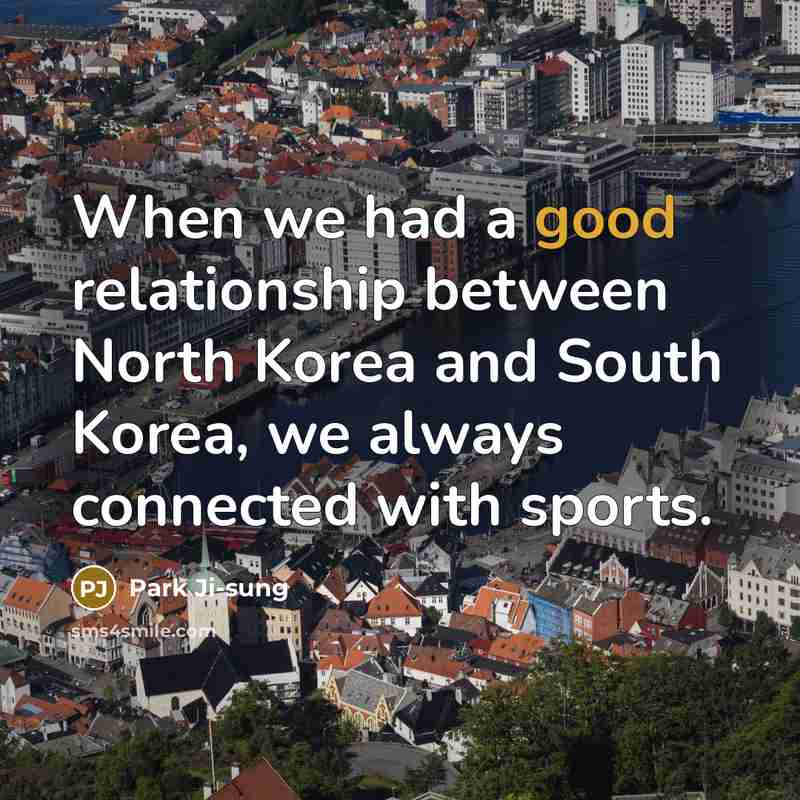 “When we had a good relationship between North Korea and South Korea, we always connected with sports.” quote by Park Ji-sung