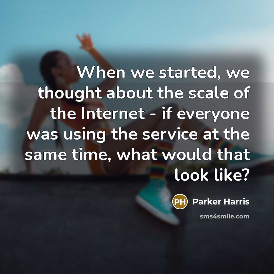 “When we started, we thought about the scale of the Internet - if everyone was using the service at the same time, what would that look like?” quote by Parker Harris