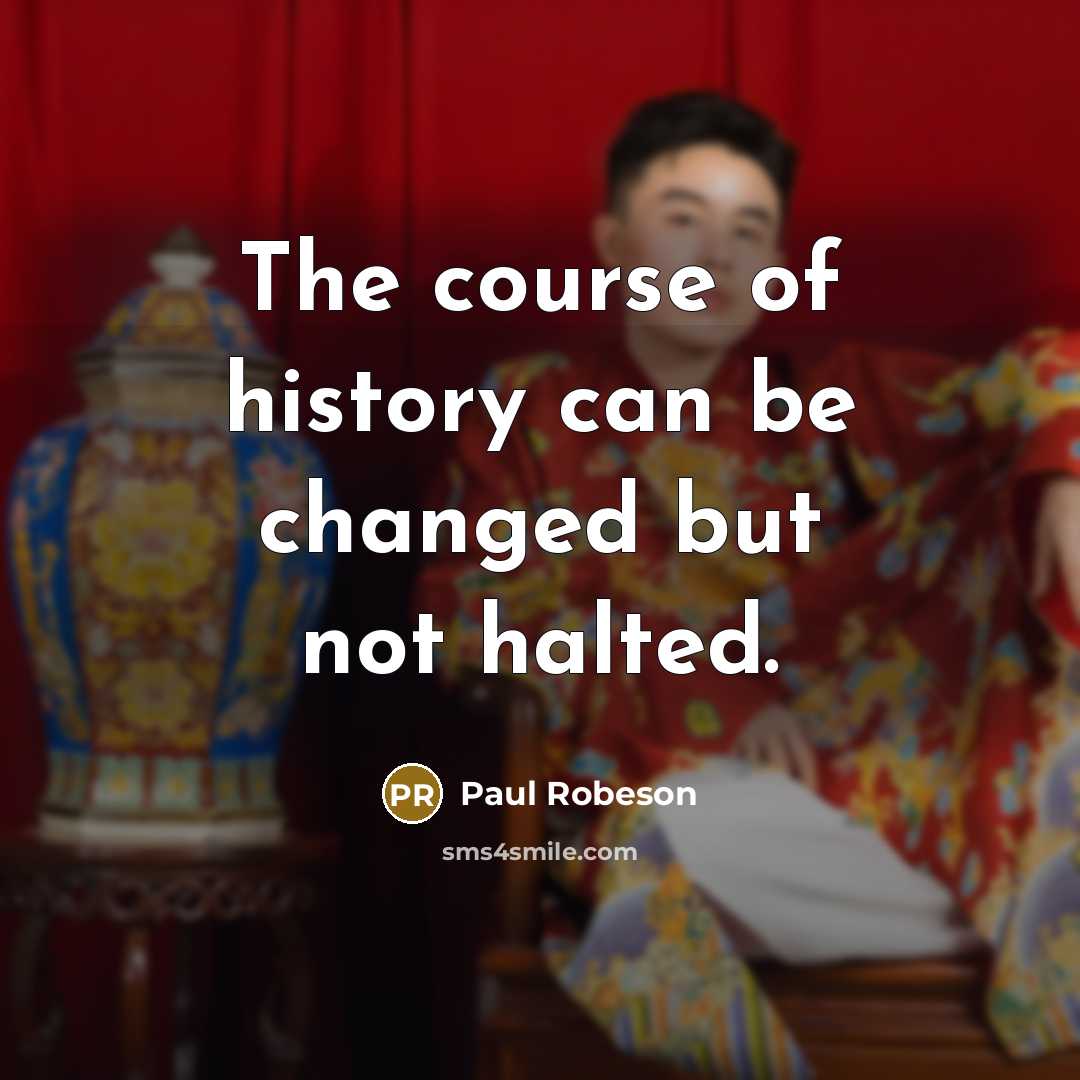 “The course of history can be changed but not halted.” quote by Paul Robeson