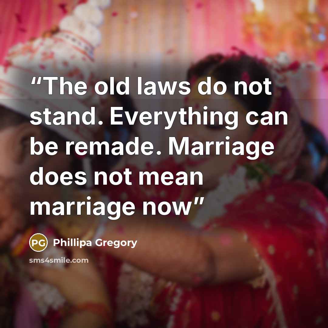 “The old laws do not stand. Everything can be remade. Marriage does not mean marriage now” quote by Phillipa Gregory