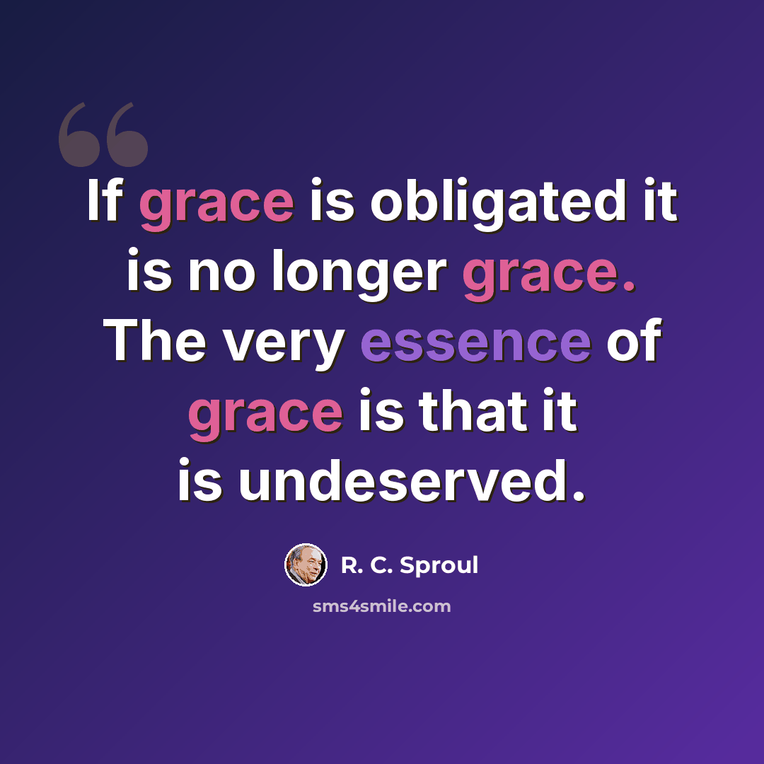 “If grace is obligated it is no longer grace. The very essence of grace is that it is undeserved.” quote by R. C. Sproul