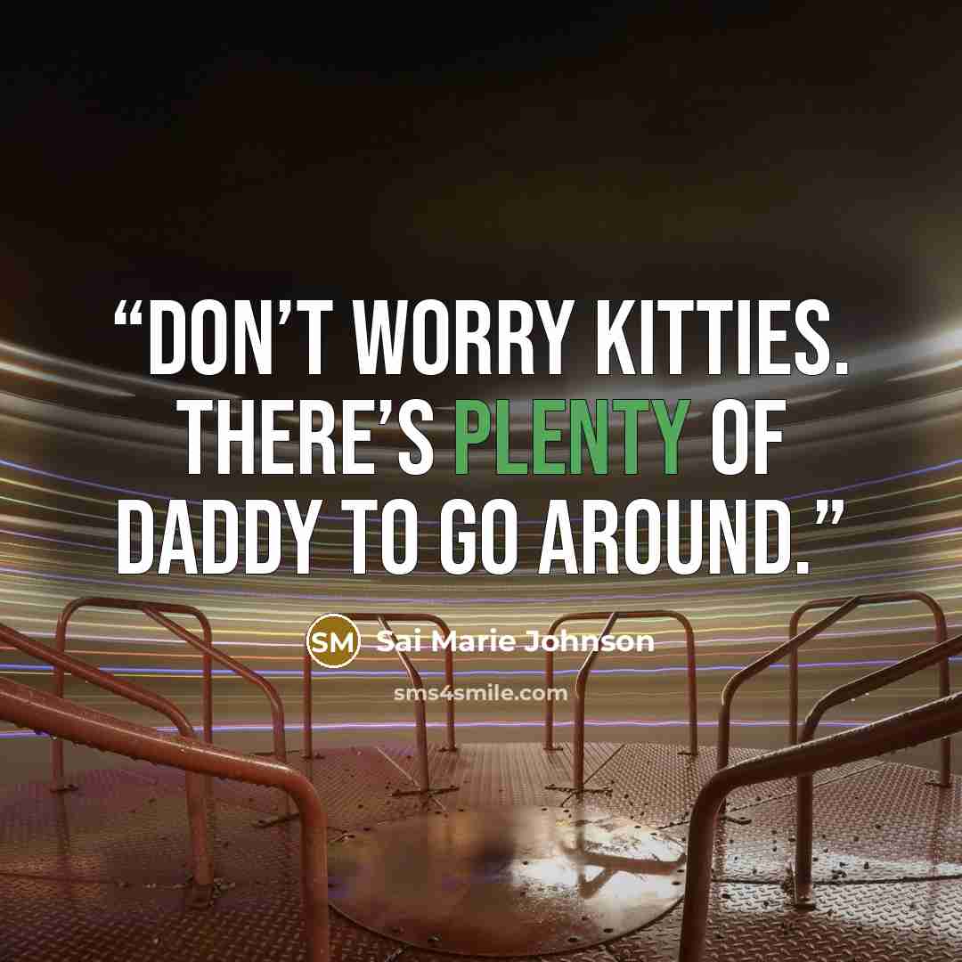 “Don’t worry kitties. There’s plenty of Daddy to go around.” quote by Sai Marie Johnson