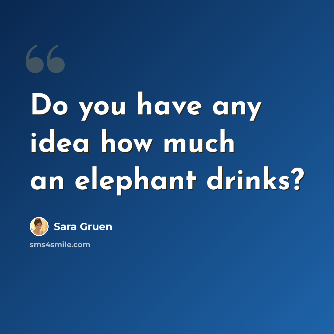 “Do you have any idea how much an elephant drinks?” quote by Sara Gruen