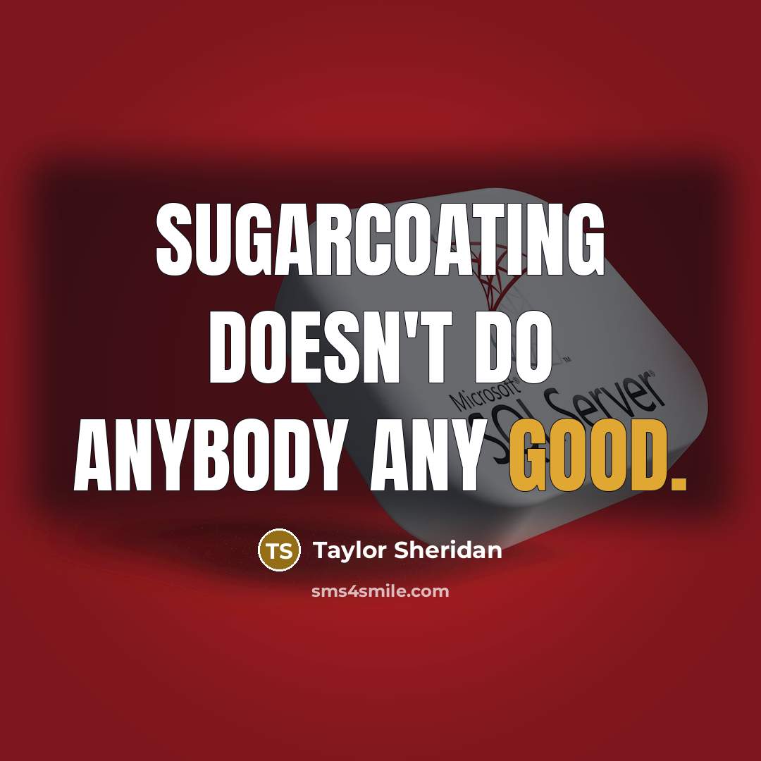“Sugarcoating doesn't do anybody any good.” quote by Taylor Sheridan