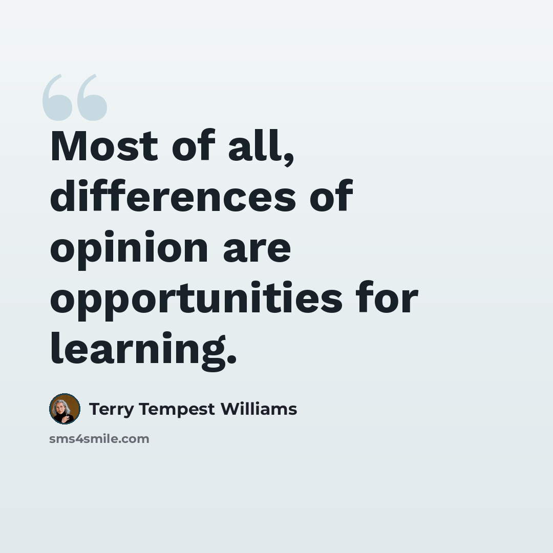 “Most of all, differences of opinion are opportunities for learning.” quote by Terry Tempest Williams