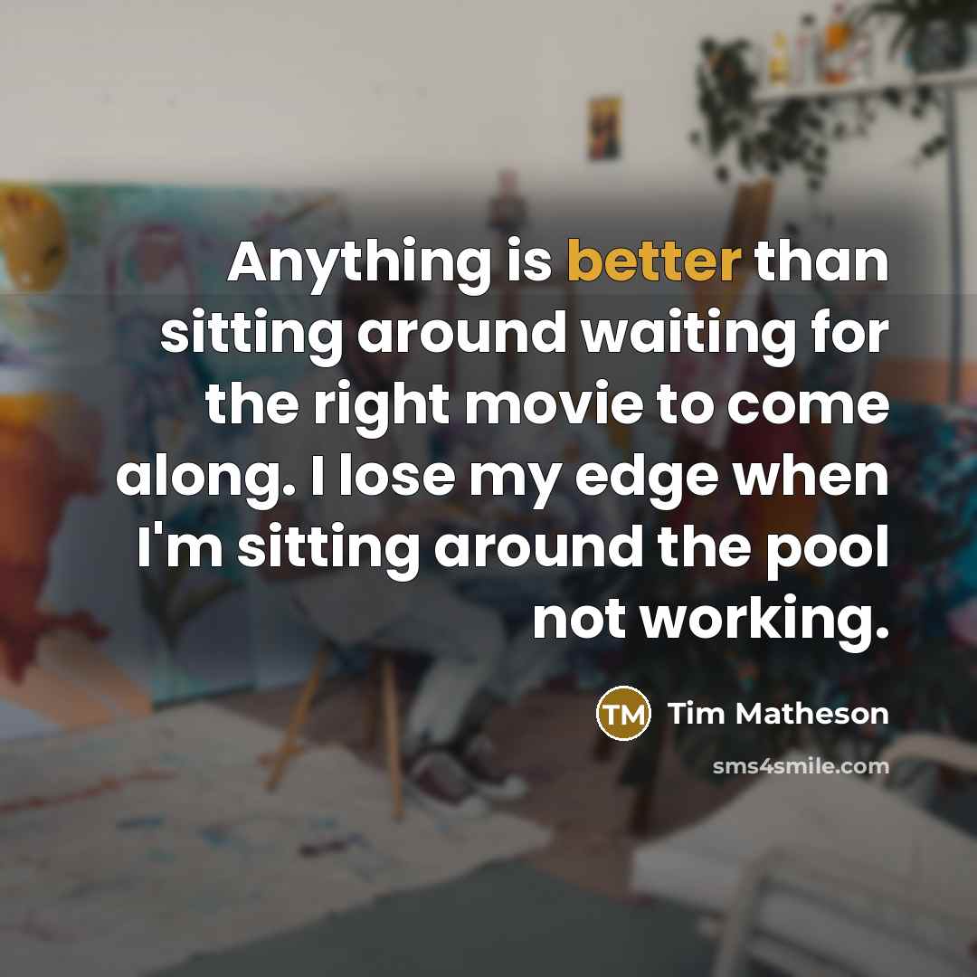 “Anything is better than sitting around waiting for the right movie to come along. I lose my edge when I'm sitting around the pool not working.” quote by Tim Matheson