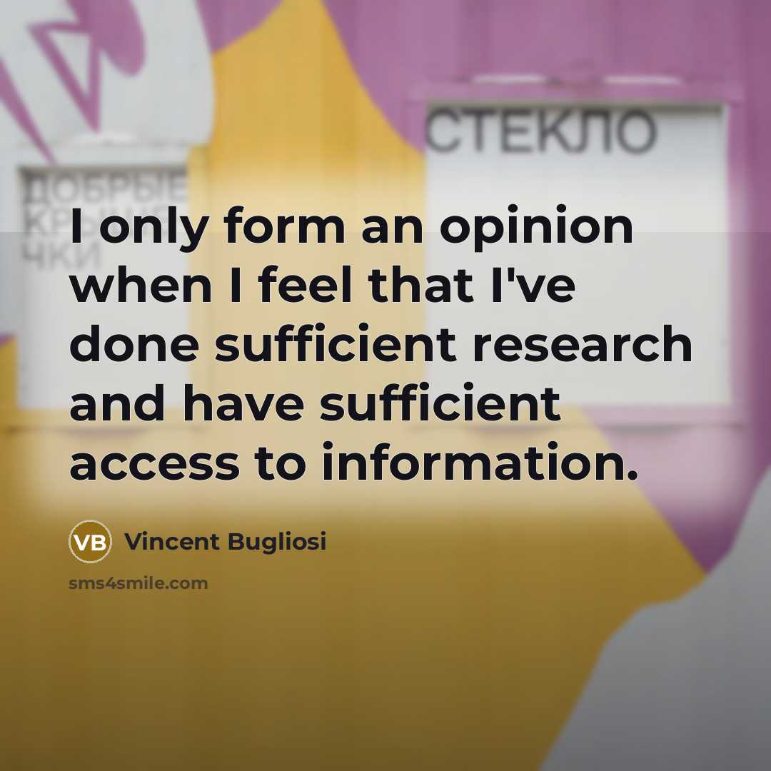 “I only form an opinion when I feel that I've done sufficient research and have sufficient access to information.” quote by Vincent Bugliosi