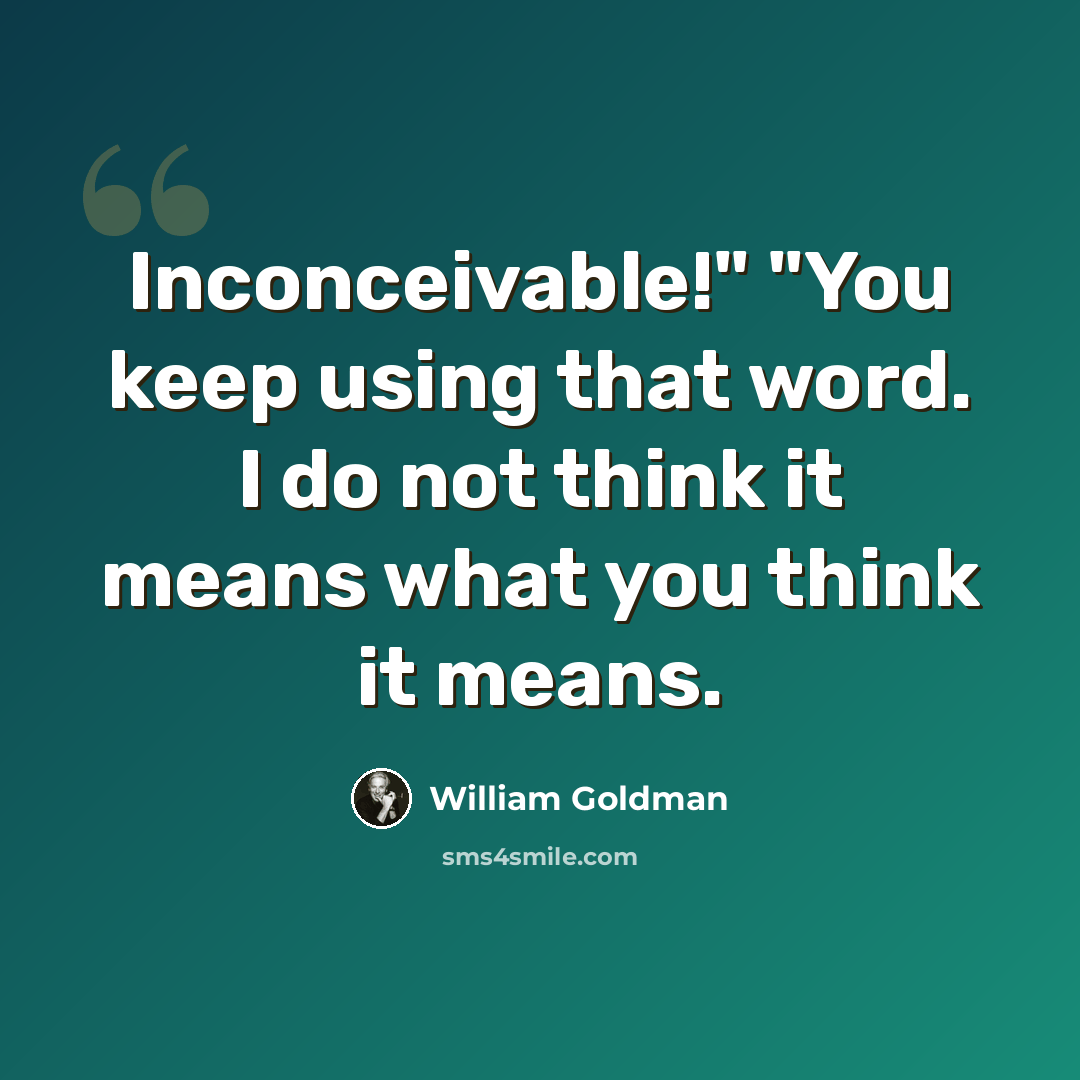 “Inconceivable!" "You keep using that word. I do not think it means what you think it means.” quote by William Goldman