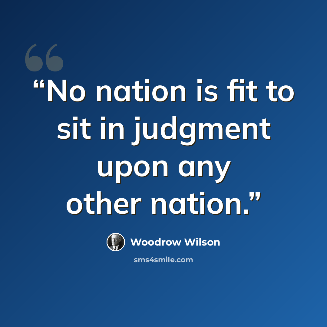 “No nation is fit to sit in judgment upon any other nation.” quote by Woodrow Wilson