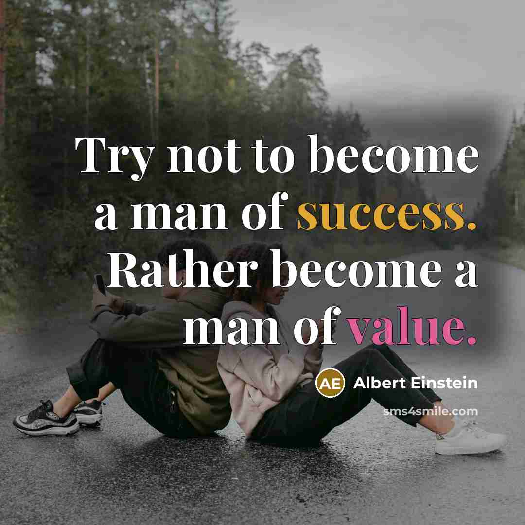 “Try not to become a man of success. Rather become a man of value.” quote by Albert Einstein