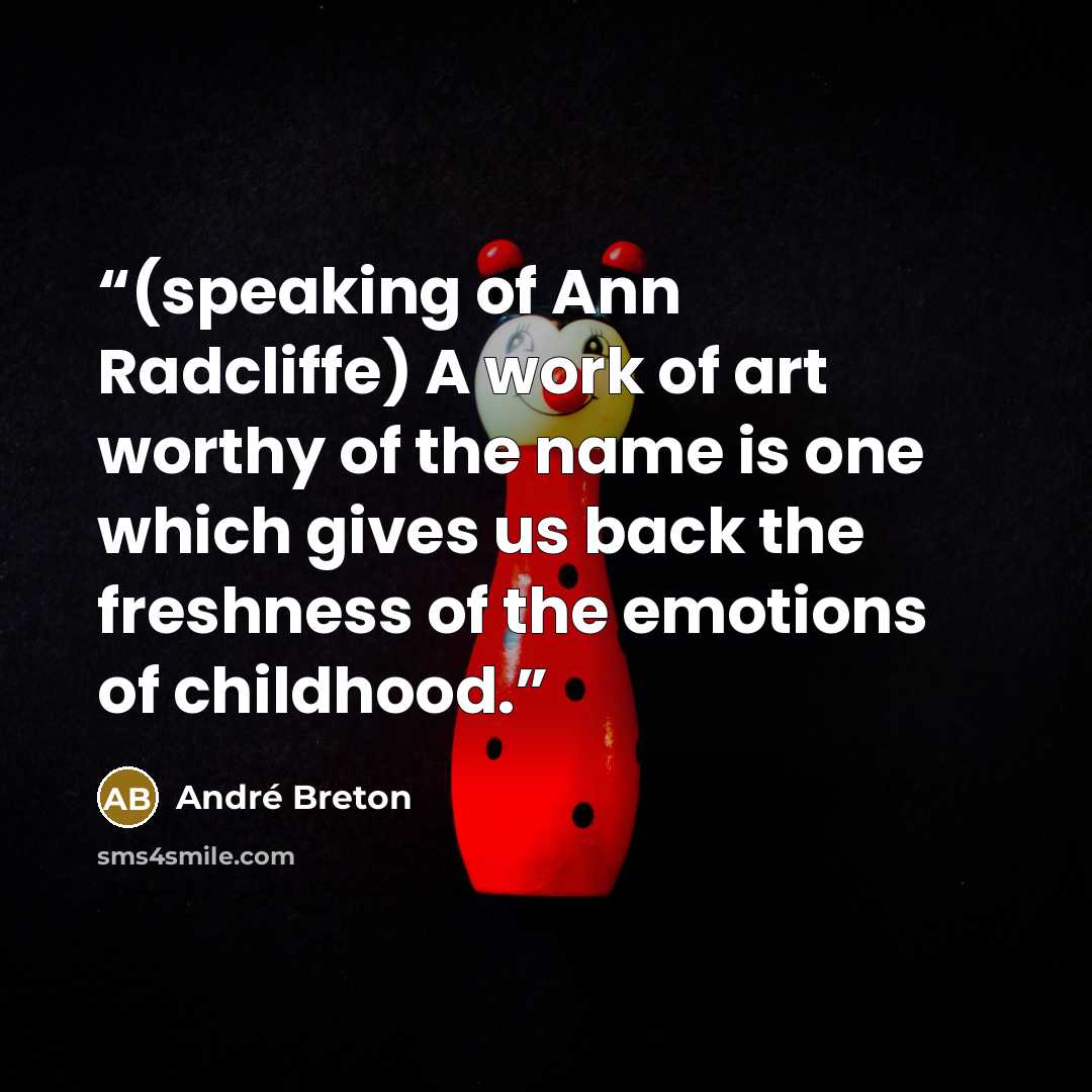 “(speaking of Ann Radcliffe) A work of art worthy of the name is one which gives us back the freshness of the emotions of childhood.” quote by André Breton