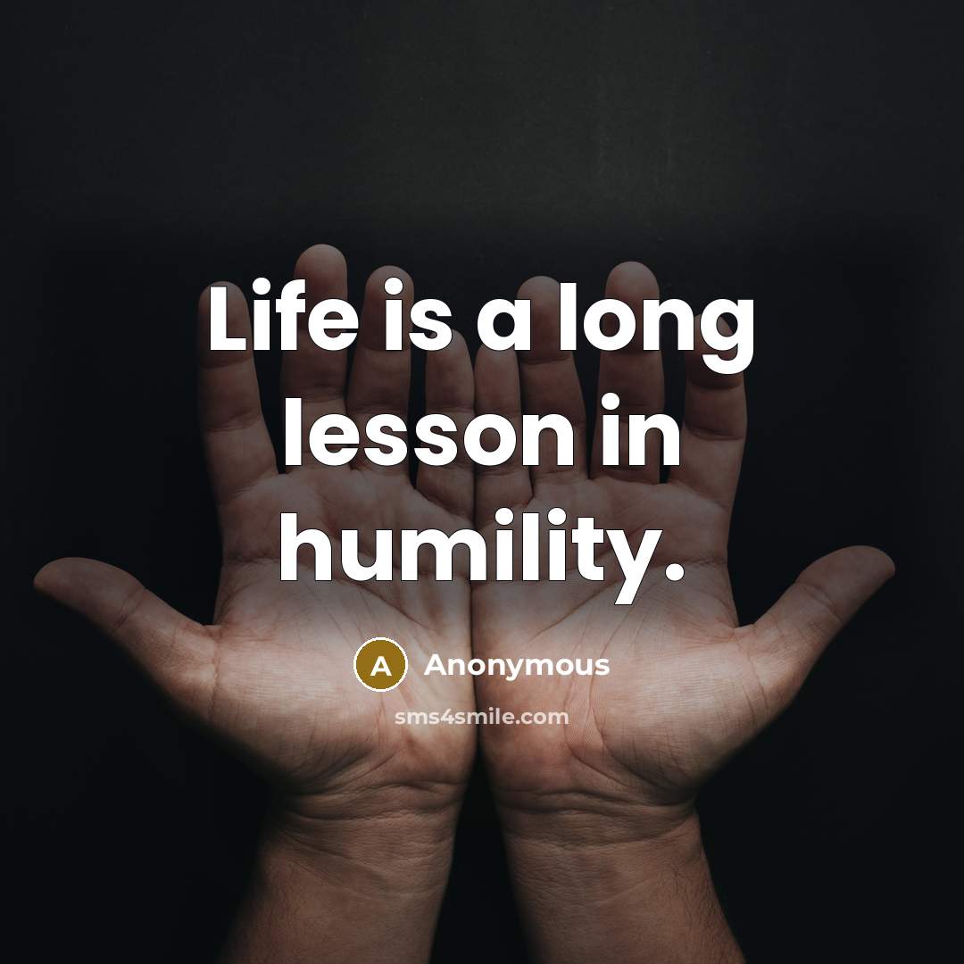 “Life is a long lesson in humility.” quote by Anonymous