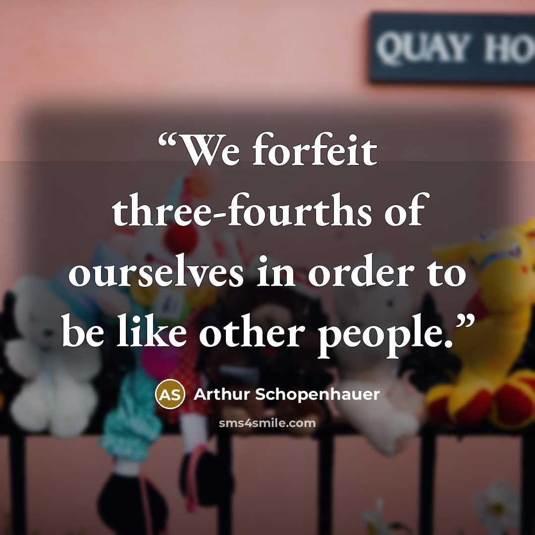 “We forfeit three-fourths of ourselves in order to be like other people.” quote by Arthur Schopenhauer