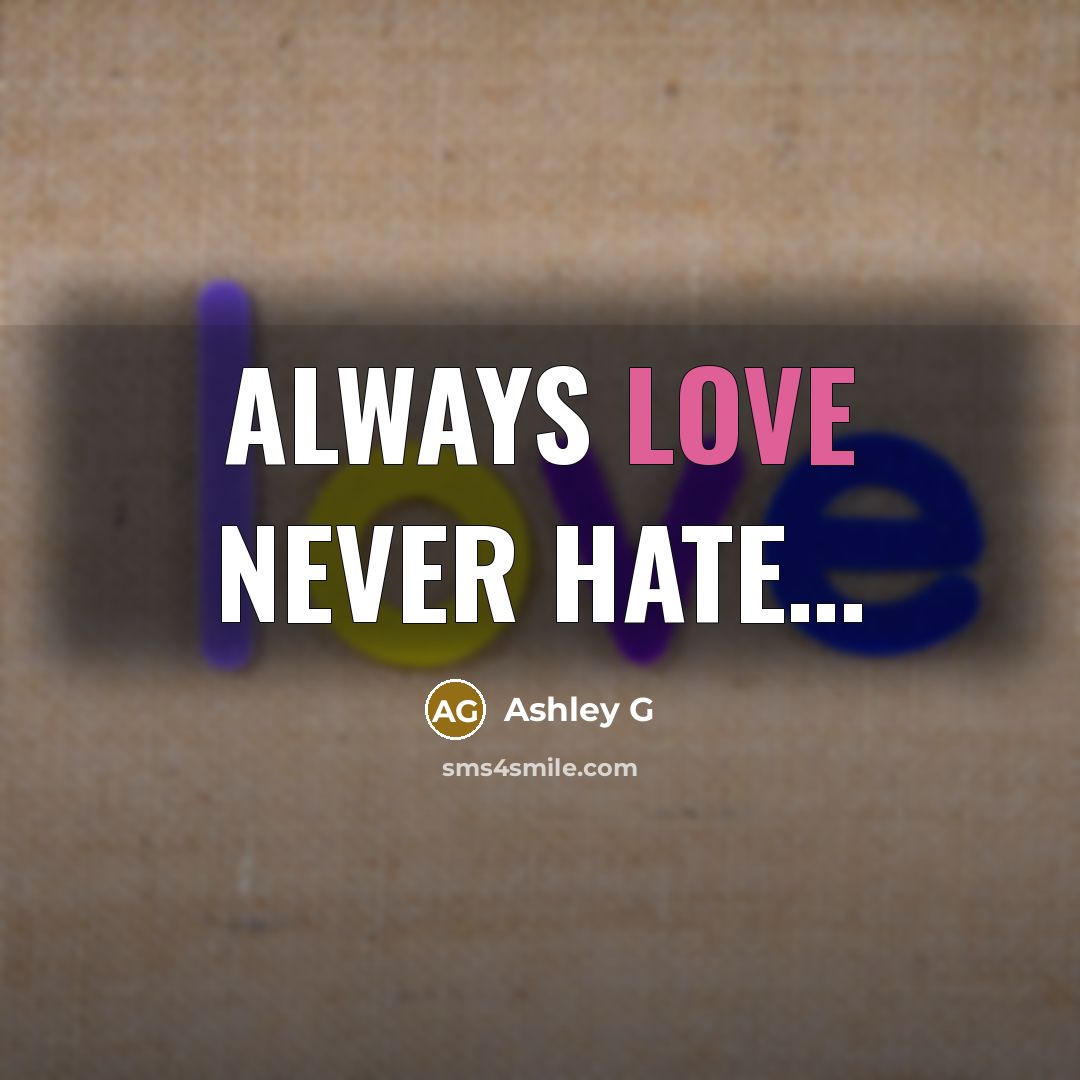 “Always love never hate…” quote by Ashley G