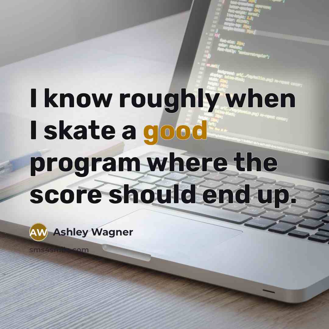“I know roughly when I skate a good program where the score should end up.” quote by Ashley Wagner