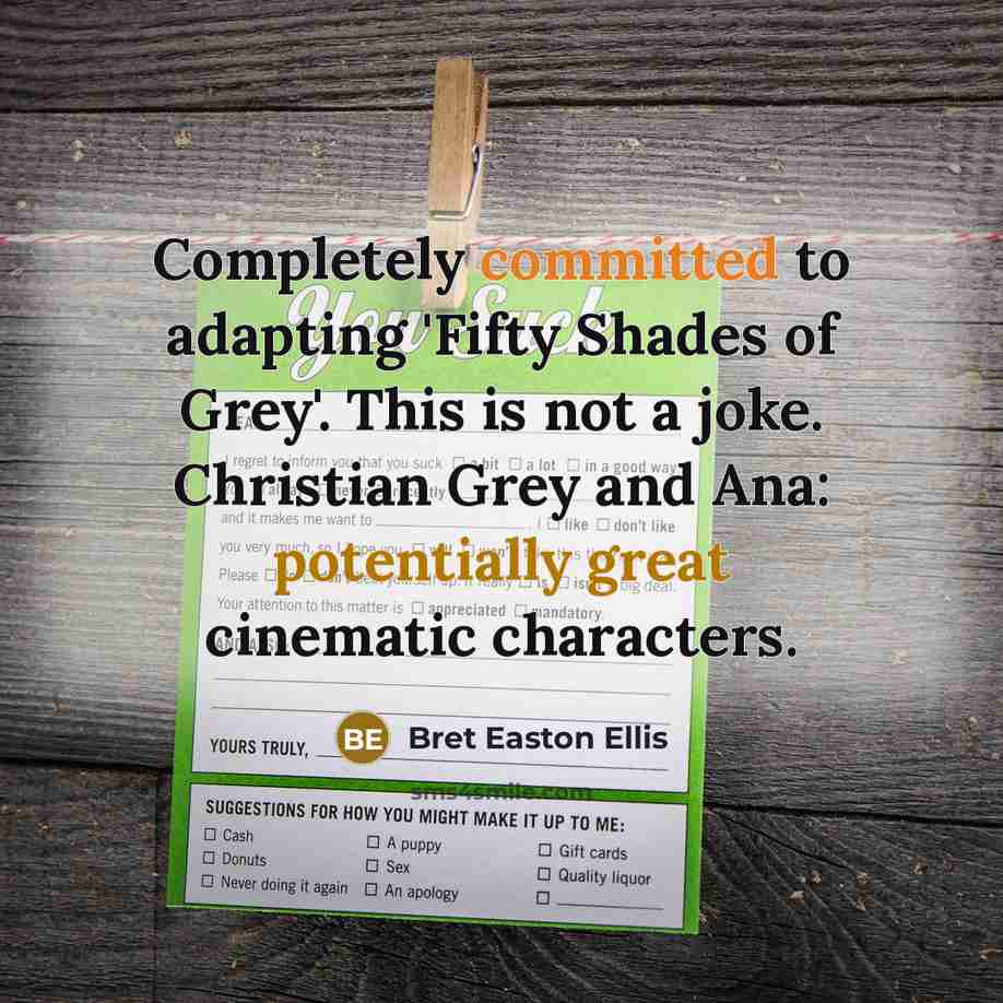 “Completely committed to adapting 'Fifty Shades of Grey'. This is not a joke. Christian Grey and Ana: potentially great cinematic characters.” quote by Bret Easton Ellis