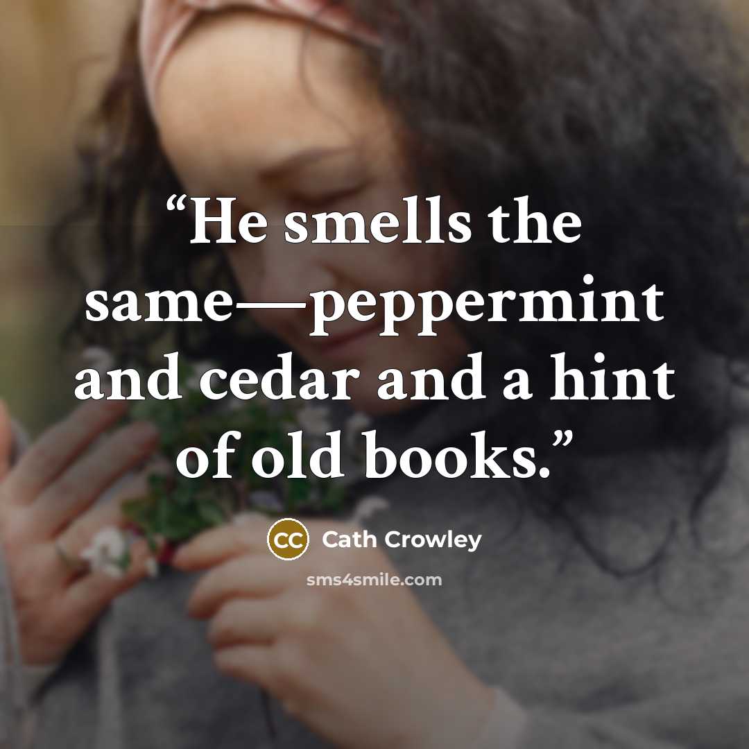 “He smells the same—peppermint and cedar and a hint of old books.” quote by Cath Crowley