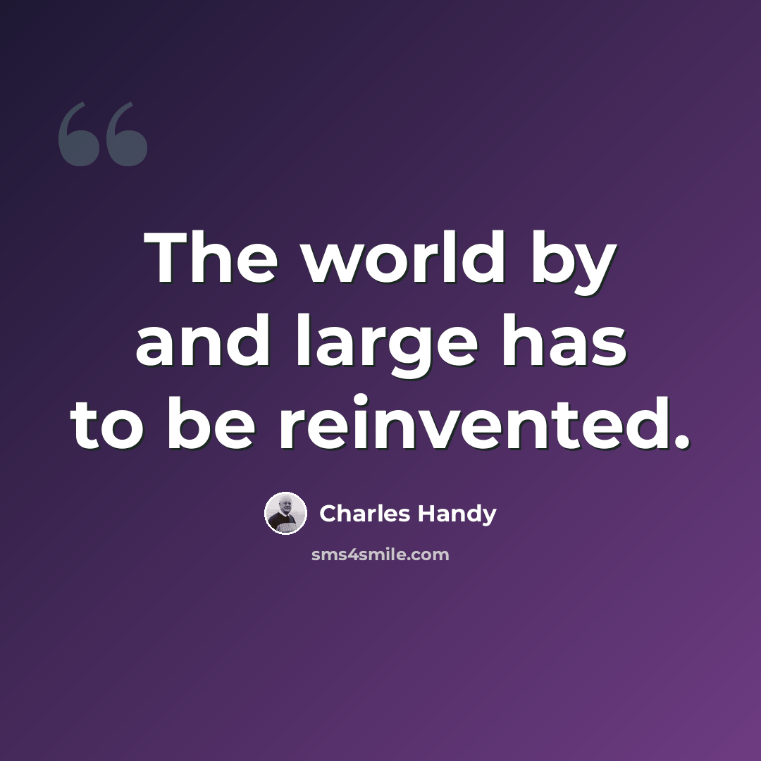 “The world by and large has to be reinvented.” quote by Charles Handy