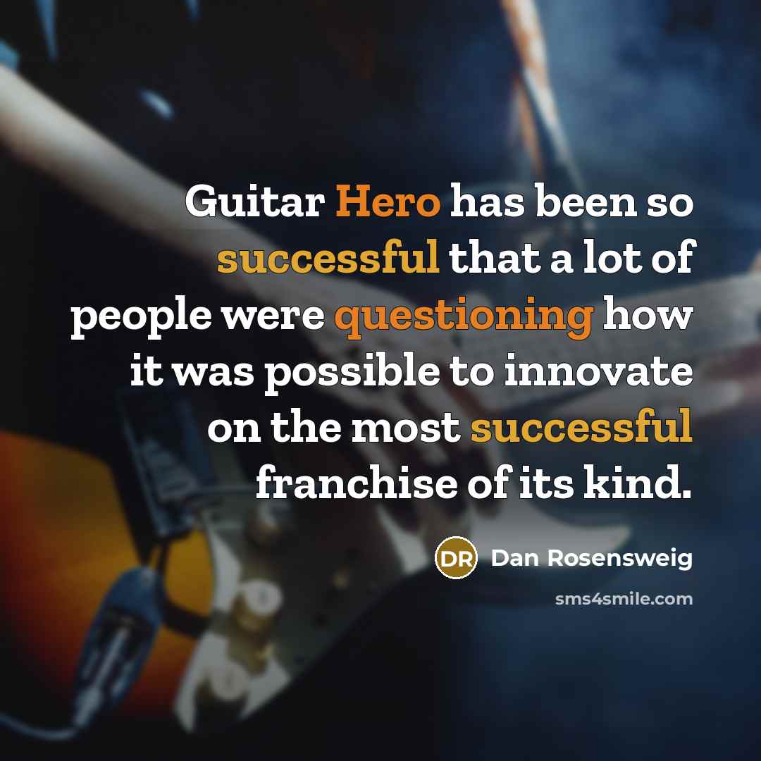 “Guitar Hero has been so successful that a lot of people were questioning how it was possible to innovate on the most successful franchise of its kind.” quote by Dan Rosensweig
