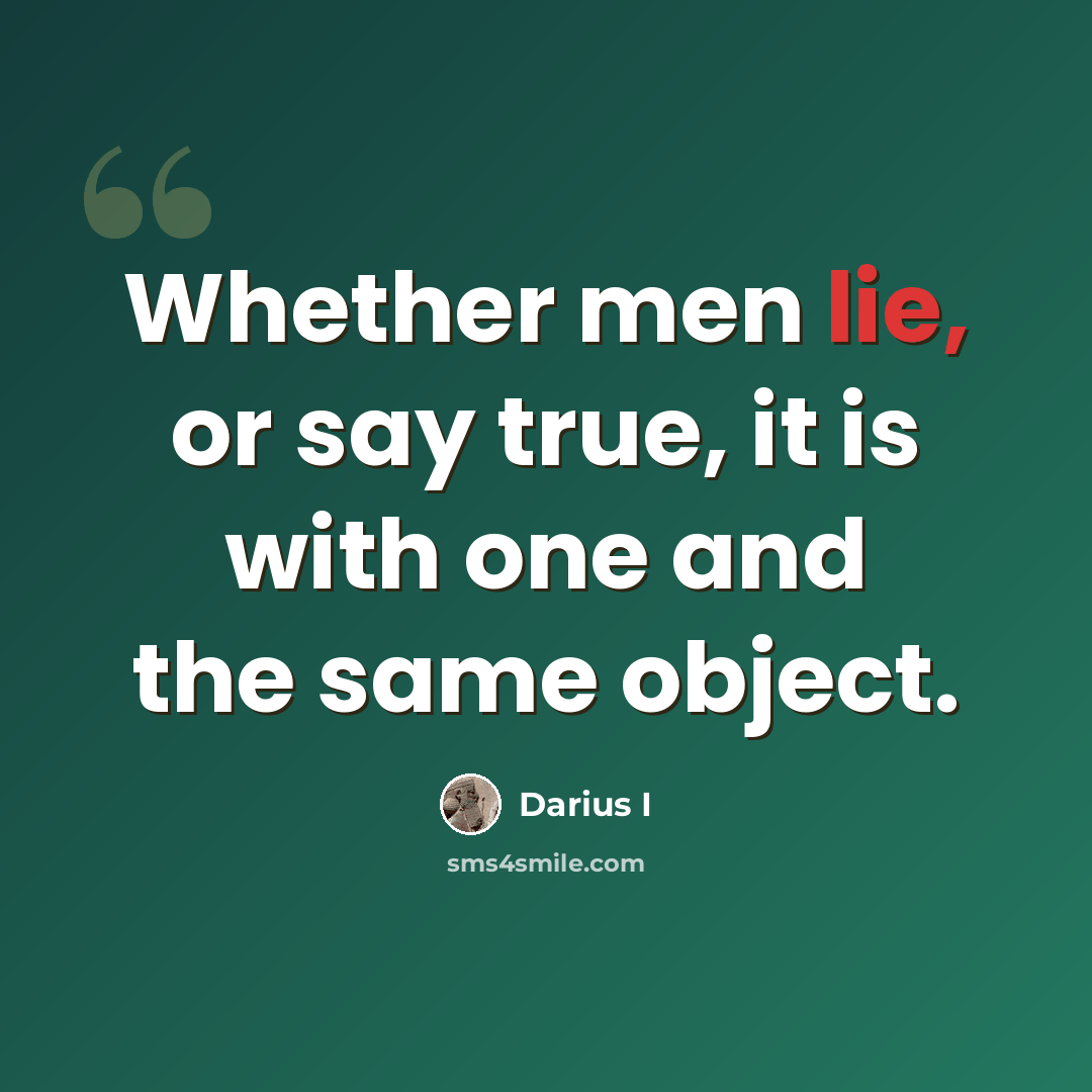 “Whether men lie, or say true, it is with one and the same object.” quote by Darius I