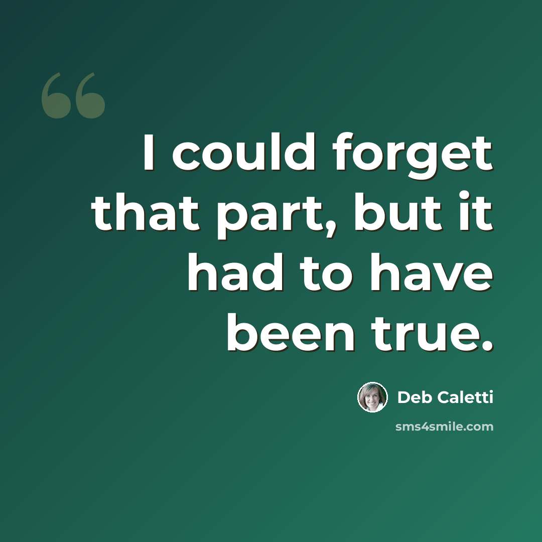 “I could forget that part, but it had to have been true.” quote by Deb Caletti