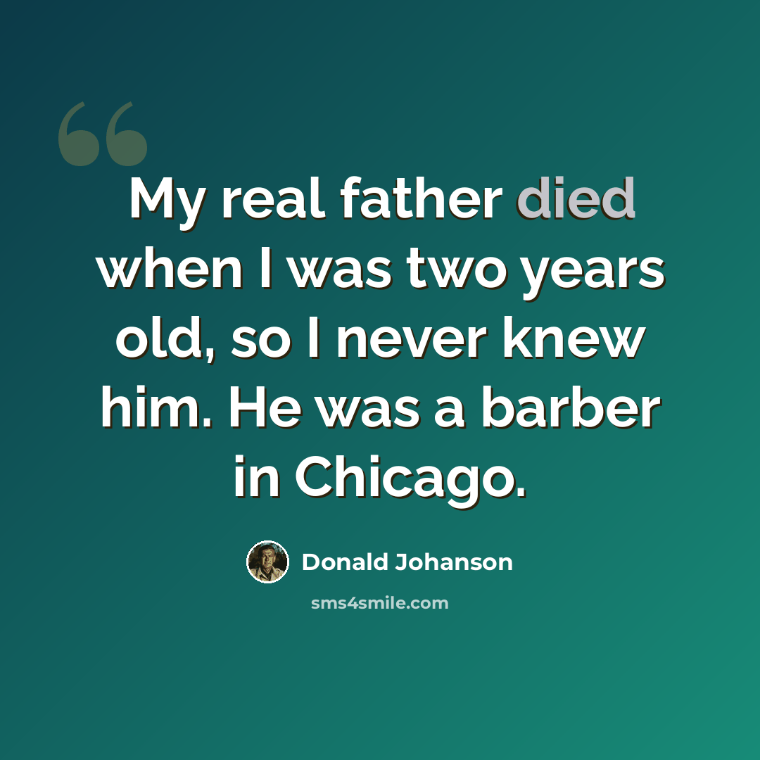 “My real father died when I was two years old, so I never knew him. He was a barber in Chicago.” quote by Donald Johanson