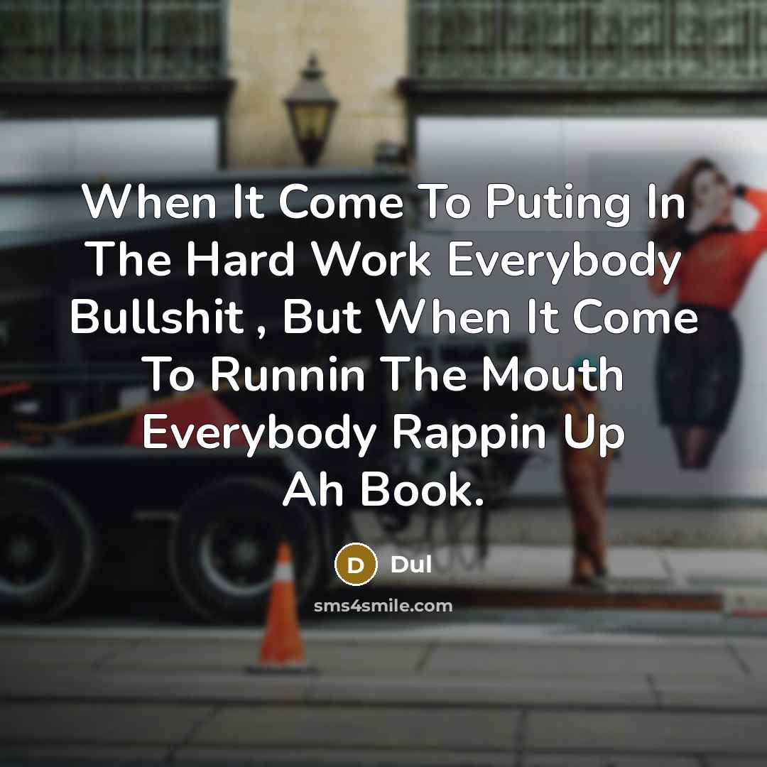 “When It Come To Puting In The Hard Work Everybody Bullshit , But When It Come To Runnin The Mouth Everybody Rappin Up Ah Book.” quote by Dul
