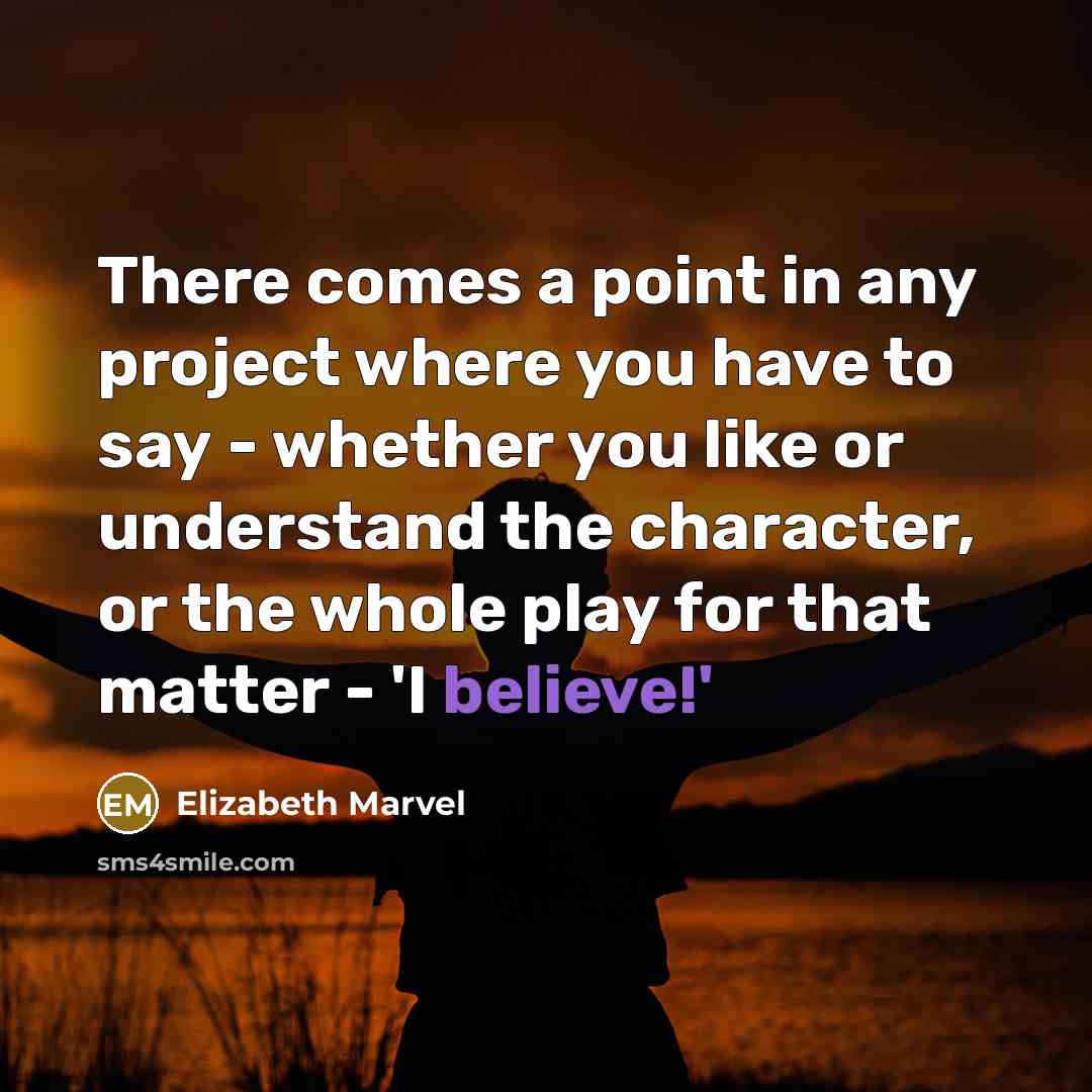 “There comes a point in any project where you have to say - whether you like or understand the character, or the whole play for that matter - 'I believe!'” quote by Elizabeth Marvel