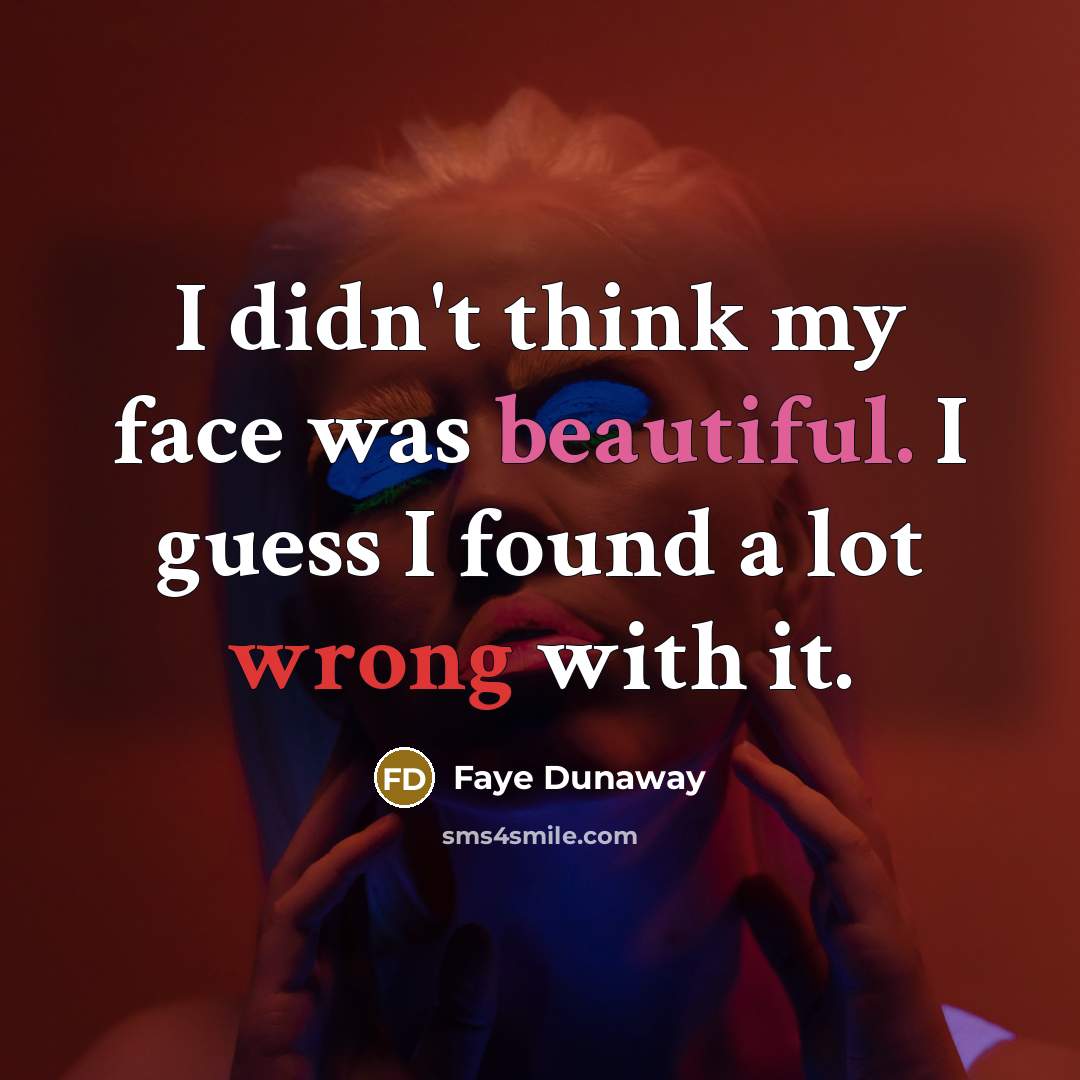 “I didn't think my face was beautiful. I guess I found a lot wrong with it.” quote by Faye Dunaway