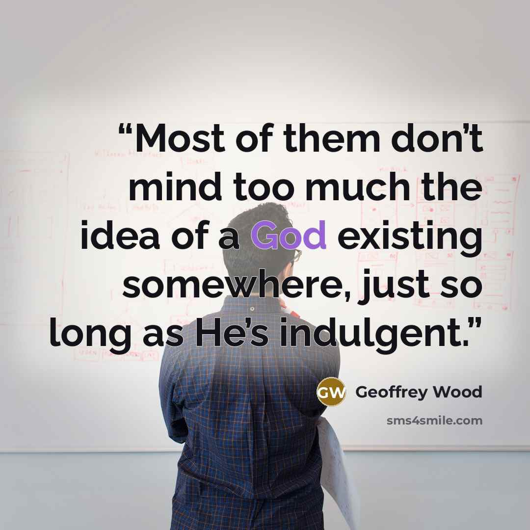 “Most of them don’t mind too much the idea of a God existing somewhere, just so long as He’s indulgent.” quote by Geoffrey Wood