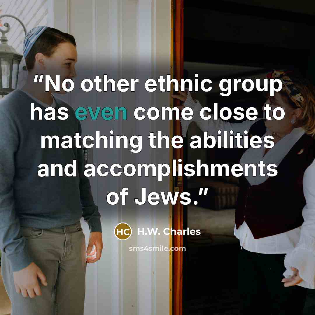 “No other ethnic group has even come close to matching the abilities and accomplishments of Jews.” quote by H.W. Charles