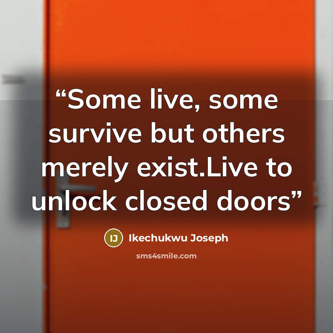“Some live, some survive but others merely exist.Live to unlock closed doors” quote by Ikechukwu Joseph