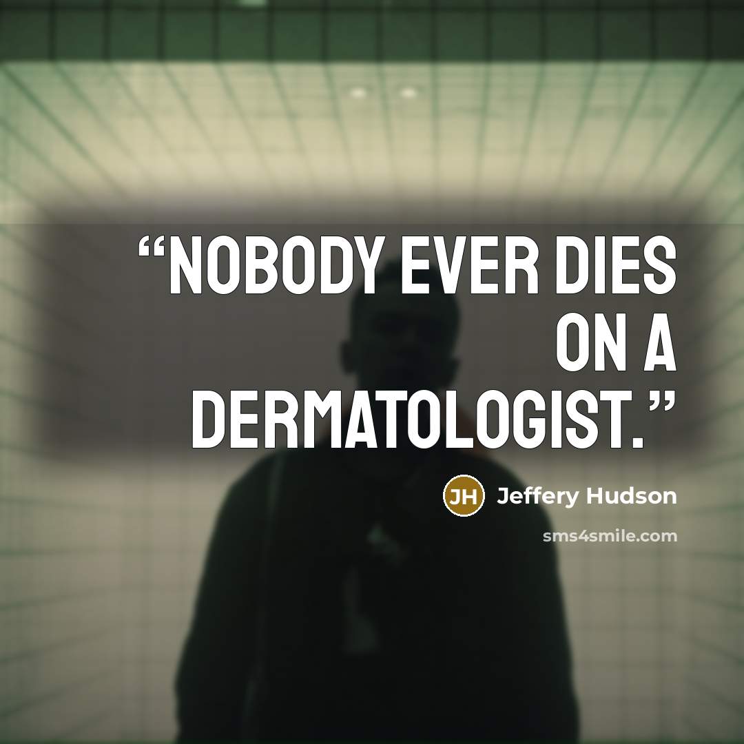 “Nobody ever dies on a dermatologist.” quote by Jeffery Hudson