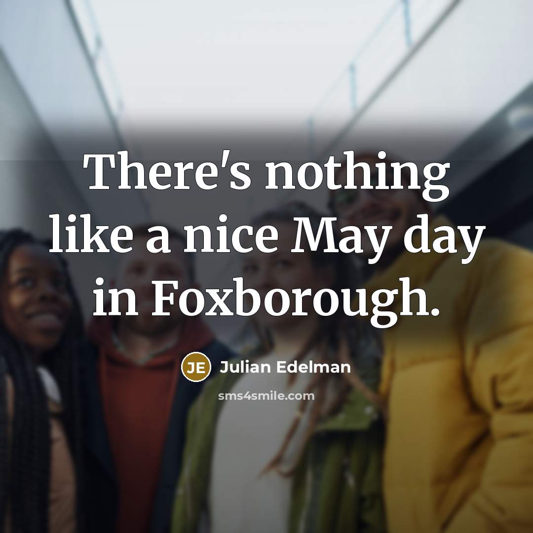 “There's nothing like a nice May day in Foxborough.” quote by Julian Edelman