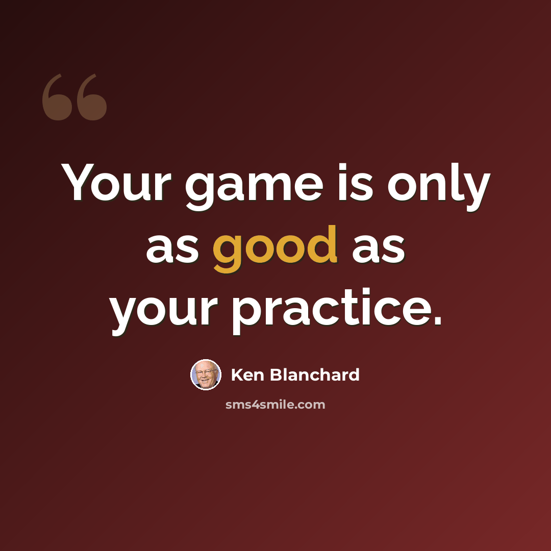 “Your game is only as good as your practice.” quote by Ken Blanchard